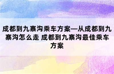 成都到九寨沟乘车方案—从成都到九寨沟怎么走 成都到九寨沟最佳乘车方案